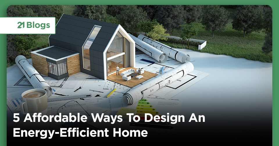 5 Affordable Ways To Design An Energy-Efficient Home